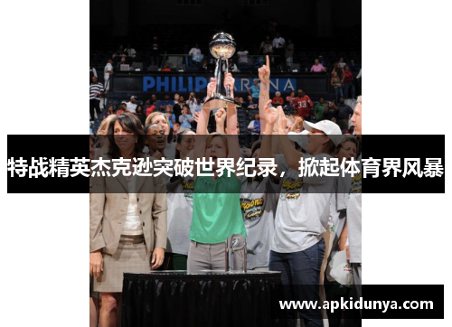 特战精英杰克逊突破世界纪录，掀起体育界风暴