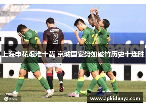 上海申花艰难十载 京城国安势如破竹历史十连胜